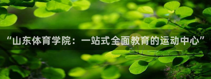 vsport体育官网下载平台是正规平台吗：“山东体育学院：一