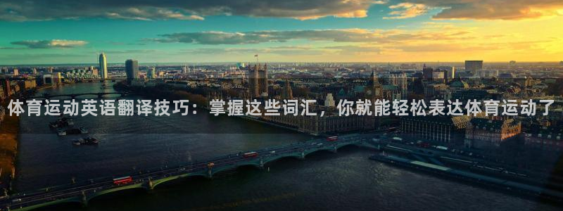 vsport体育官网下载招商：体育运动英语翻译技巧：掌握这些
