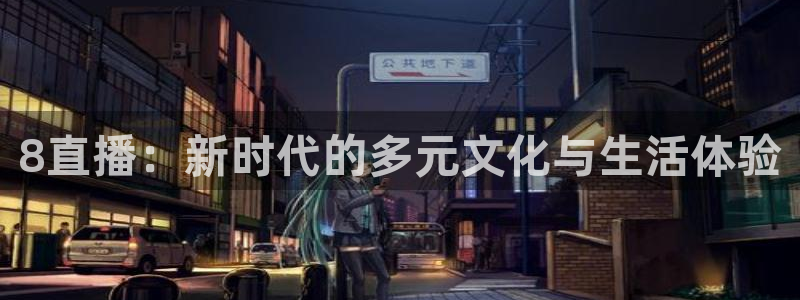 鲸鱼体育直播app免费下载：8直播：新时代的多元文化与生活体验