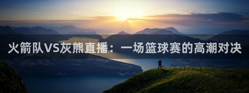 鲸鱼体育在线直播：火箭队VS灰熊直播：一场篮球赛的高潮对决