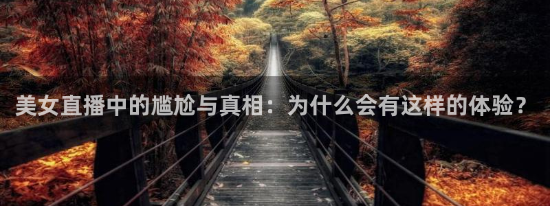 鲸鱼体育直播在线观看高清：美女直播中的尴尬与真相：为什么会有这样的体验？