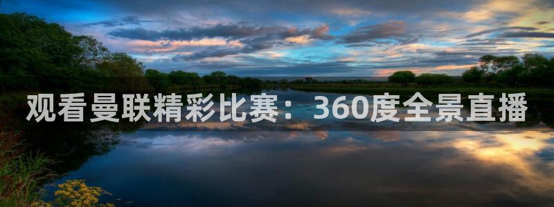鲸鱼体育nba73.tv：观看曼联精彩比赛：360度全景直播