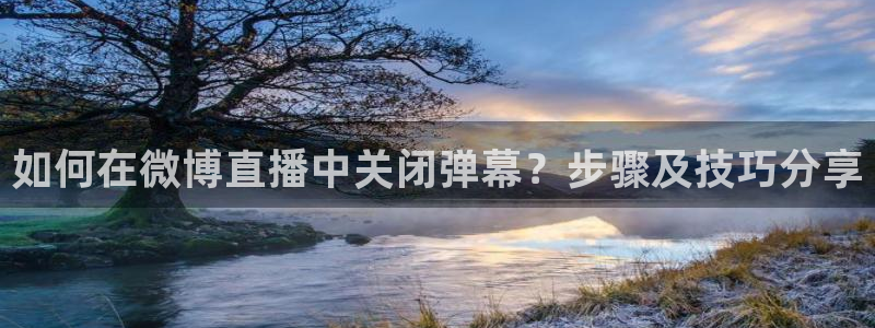 鲸鱼体育怎么看直播：如何在微博直播中关闭弹幕？步骤及技巧分享