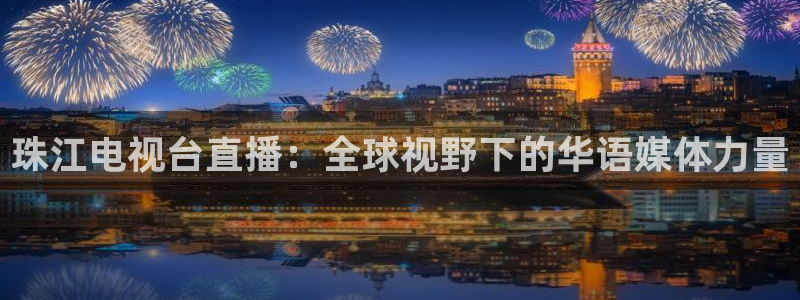 鲸鱼体育免费版：珠江电视台直播：全球视野下的华语媒体力量